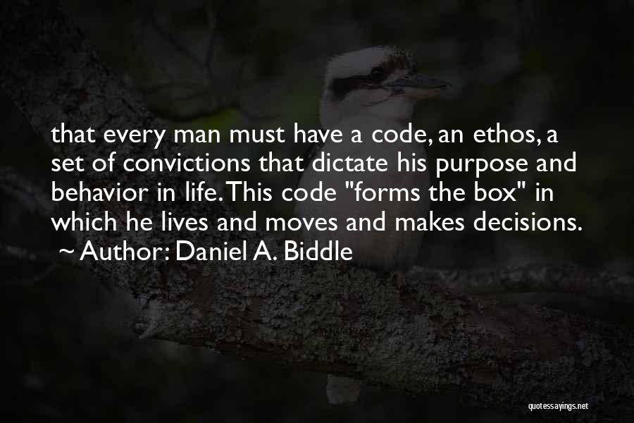 Daniel A. Biddle Quotes: That Every Man Must Have A Code, An Ethos, A Set Of Convictions That Dictate His Purpose And Behavior In