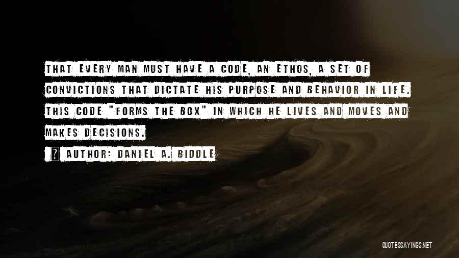 Daniel A. Biddle Quotes: That Every Man Must Have A Code, An Ethos, A Set Of Convictions That Dictate His Purpose And Behavior In