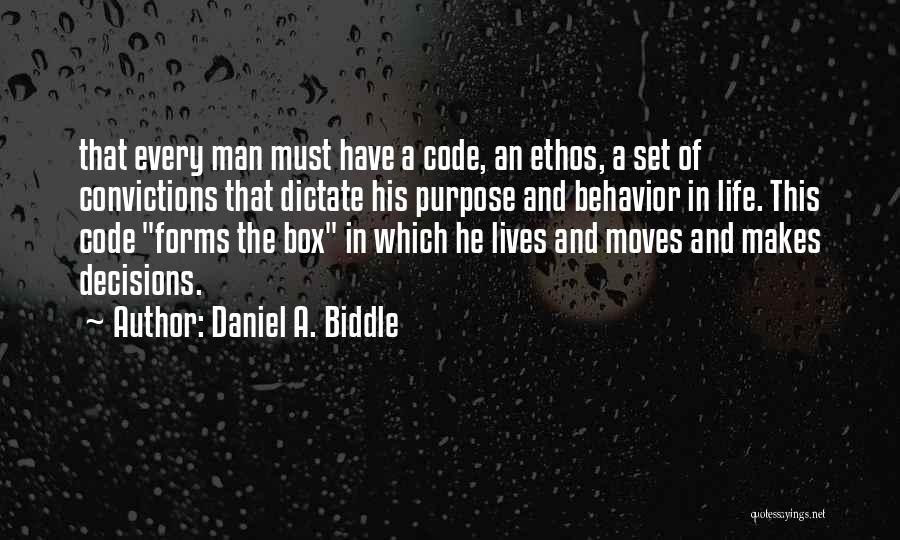 Daniel A. Biddle Quotes: That Every Man Must Have A Code, An Ethos, A Set Of Convictions That Dictate His Purpose And Behavior In