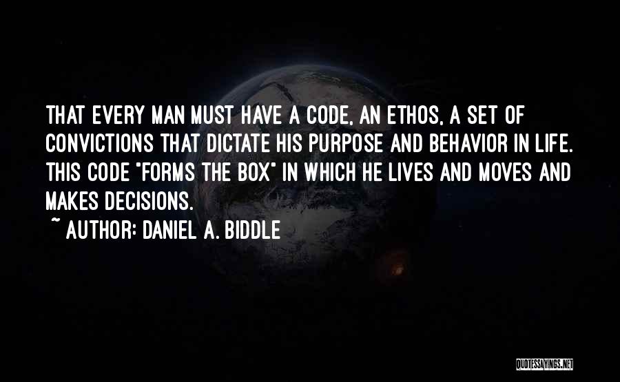 Daniel A. Biddle Quotes: That Every Man Must Have A Code, An Ethos, A Set Of Convictions That Dictate His Purpose And Behavior In