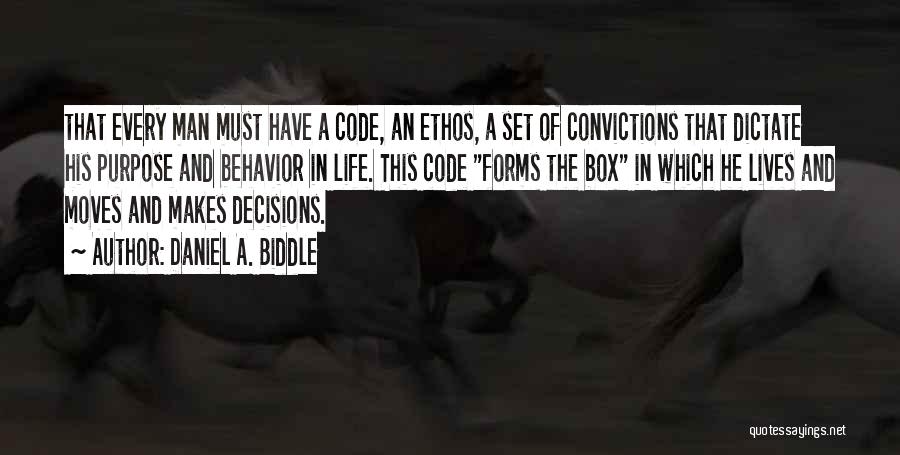 Daniel A. Biddle Quotes: That Every Man Must Have A Code, An Ethos, A Set Of Convictions That Dictate His Purpose And Behavior In