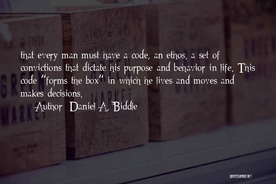 Daniel A. Biddle Quotes: That Every Man Must Have A Code, An Ethos, A Set Of Convictions That Dictate His Purpose And Behavior In