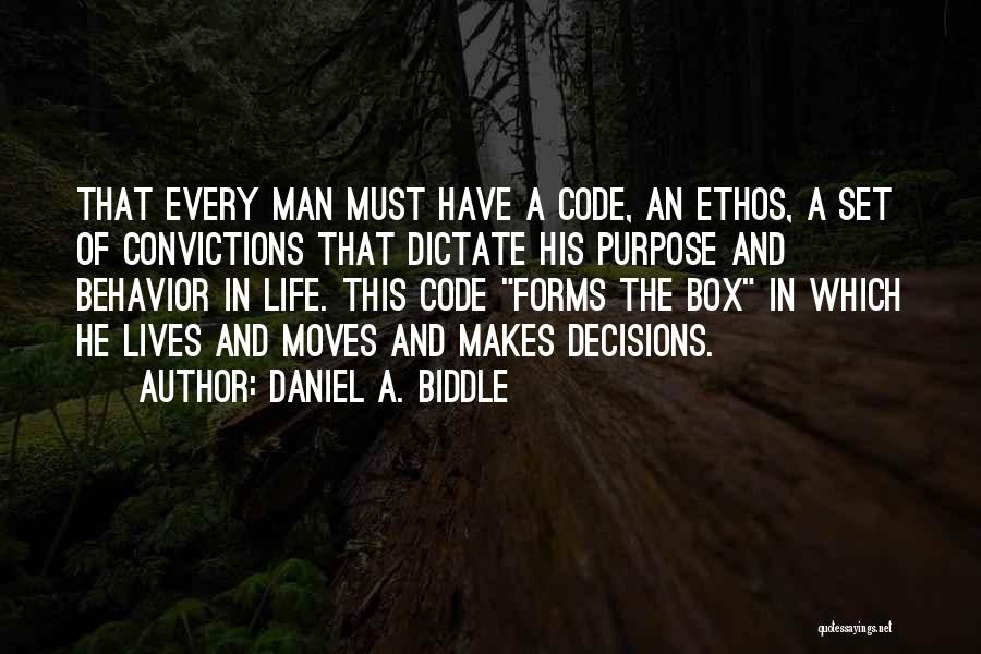 Daniel A. Biddle Quotes: That Every Man Must Have A Code, An Ethos, A Set Of Convictions That Dictate His Purpose And Behavior In