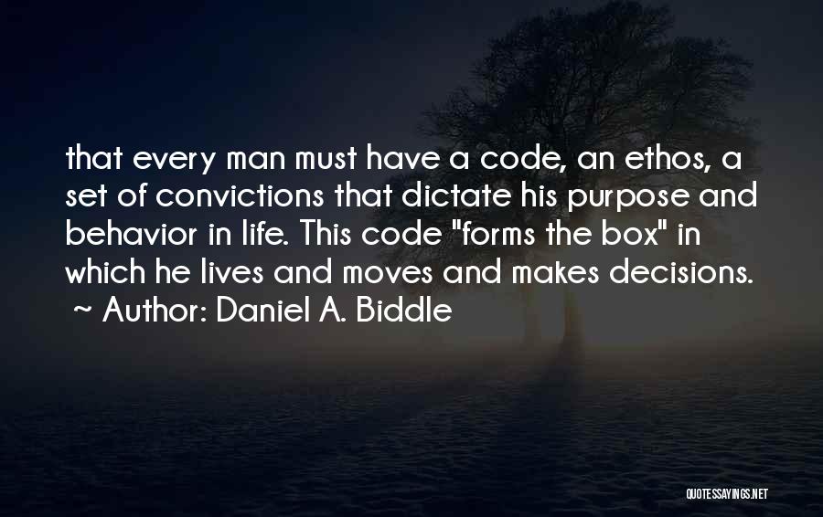 Daniel A. Biddle Quotes: That Every Man Must Have A Code, An Ethos, A Set Of Convictions That Dictate His Purpose And Behavior In