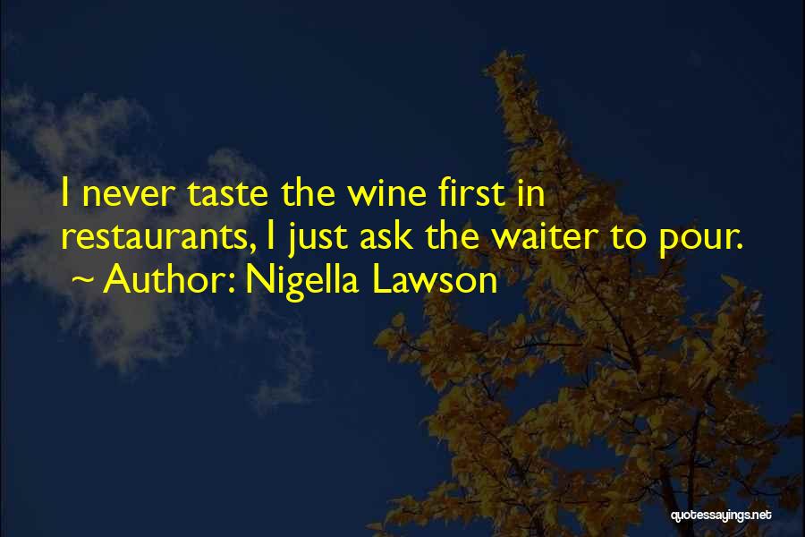 Nigella Lawson Quotes: I Never Taste The Wine First In Restaurants, I Just Ask The Waiter To Pour.