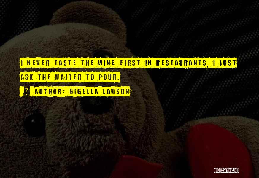 Nigella Lawson Quotes: I Never Taste The Wine First In Restaurants, I Just Ask The Waiter To Pour.