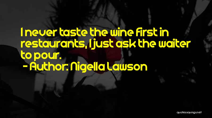 Nigella Lawson Quotes: I Never Taste The Wine First In Restaurants, I Just Ask The Waiter To Pour.