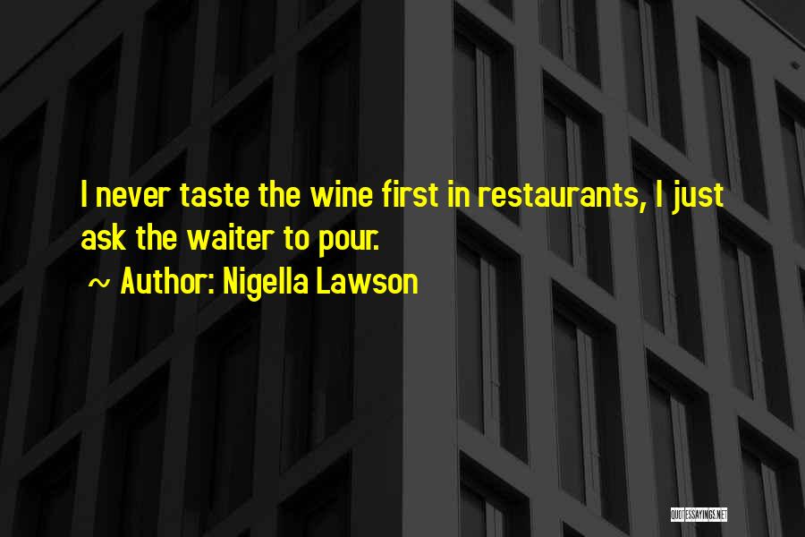Nigella Lawson Quotes: I Never Taste The Wine First In Restaurants, I Just Ask The Waiter To Pour.