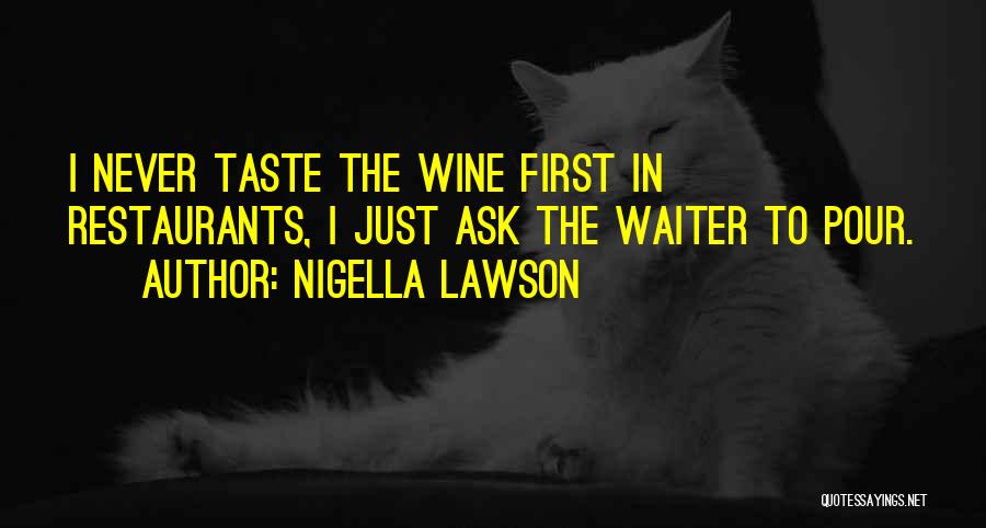 Nigella Lawson Quotes: I Never Taste The Wine First In Restaurants, I Just Ask The Waiter To Pour.