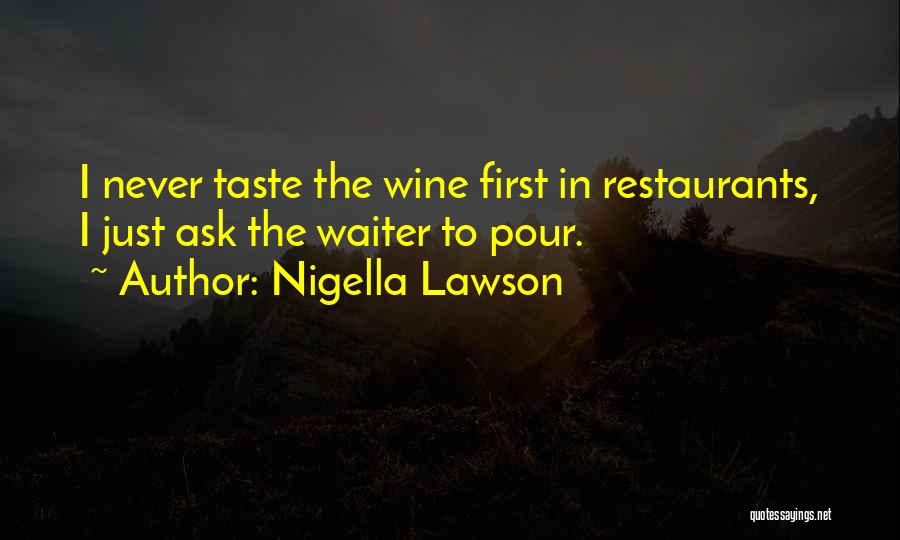 Nigella Lawson Quotes: I Never Taste The Wine First In Restaurants, I Just Ask The Waiter To Pour.