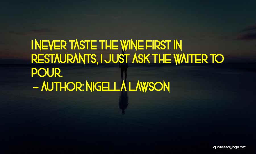 Nigella Lawson Quotes: I Never Taste The Wine First In Restaurants, I Just Ask The Waiter To Pour.