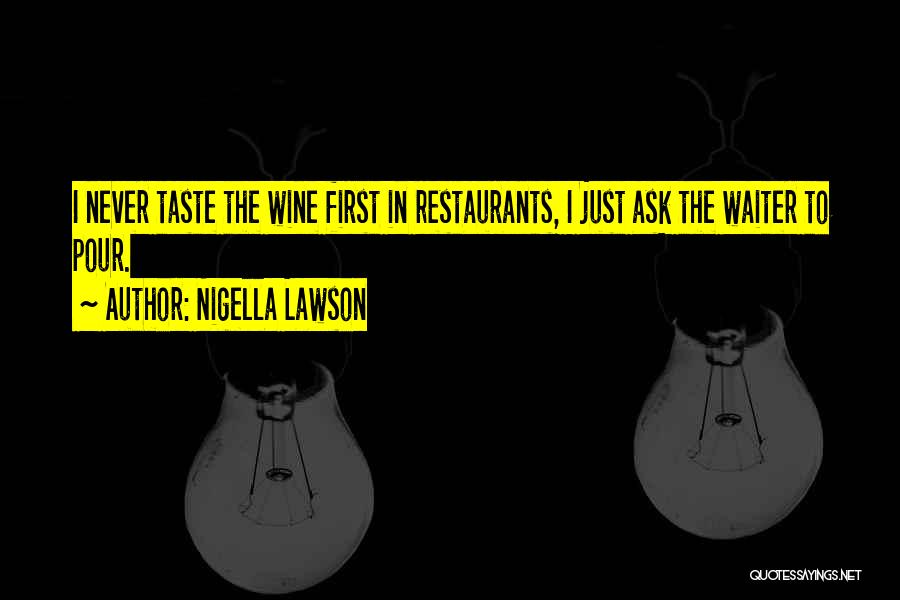 Nigella Lawson Quotes: I Never Taste The Wine First In Restaurants, I Just Ask The Waiter To Pour.