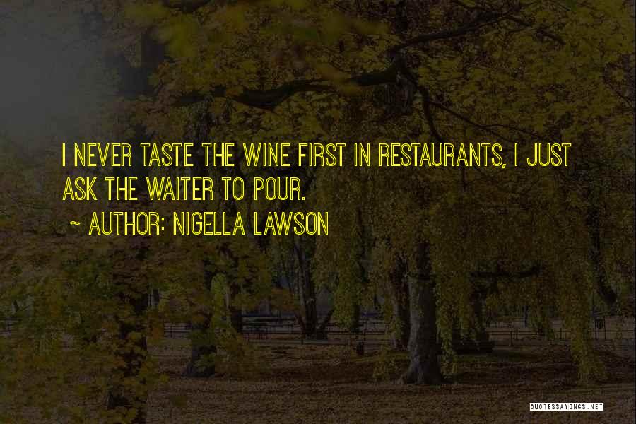 Nigella Lawson Quotes: I Never Taste The Wine First In Restaurants, I Just Ask The Waiter To Pour.