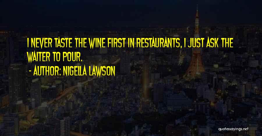 Nigella Lawson Quotes: I Never Taste The Wine First In Restaurants, I Just Ask The Waiter To Pour.