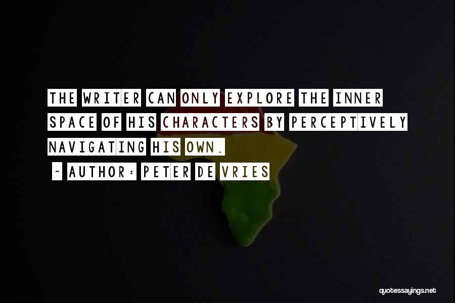 Peter De Vries Quotes: The Writer Can Only Explore The Inner Space Of His Characters By Perceptively Navigating His Own.