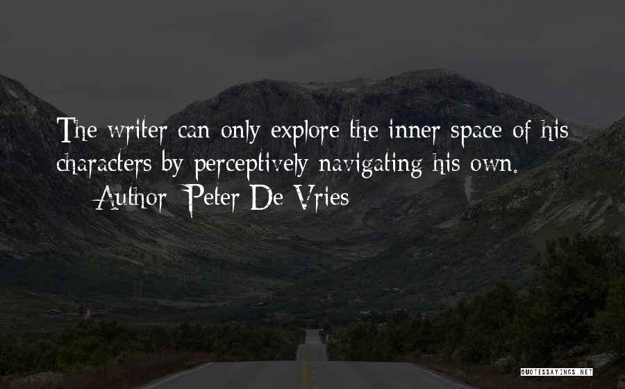 Peter De Vries Quotes: The Writer Can Only Explore The Inner Space Of His Characters By Perceptively Navigating His Own.