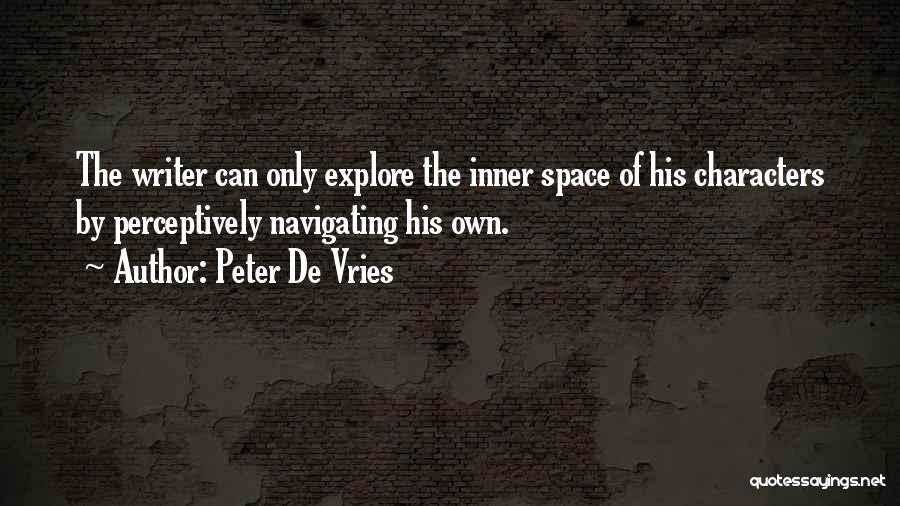 Peter De Vries Quotes: The Writer Can Only Explore The Inner Space Of His Characters By Perceptively Navigating His Own.