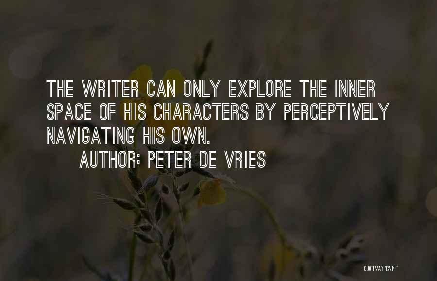 Peter De Vries Quotes: The Writer Can Only Explore The Inner Space Of His Characters By Perceptively Navigating His Own.