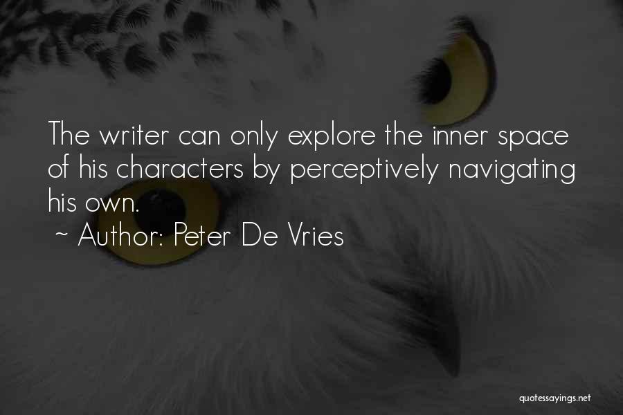 Peter De Vries Quotes: The Writer Can Only Explore The Inner Space Of His Characters By Perceptively Navigating His Own.