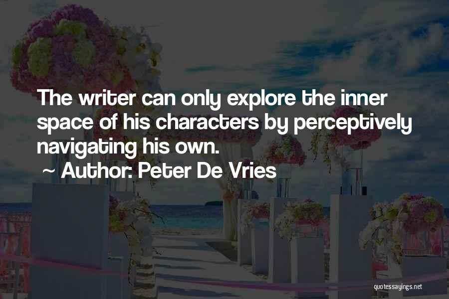 Peter De Vries Quotes: The Writer Can Only Explore The Inner Space Of His Characters By Perceptively Navigating His Own.