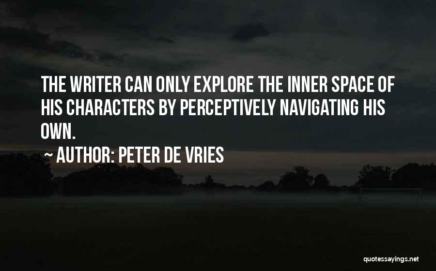 Peter De Vries Quotes: The Writer Can Only Explore The Inner Space Of His Characters By Perceptively Navigating His Own.