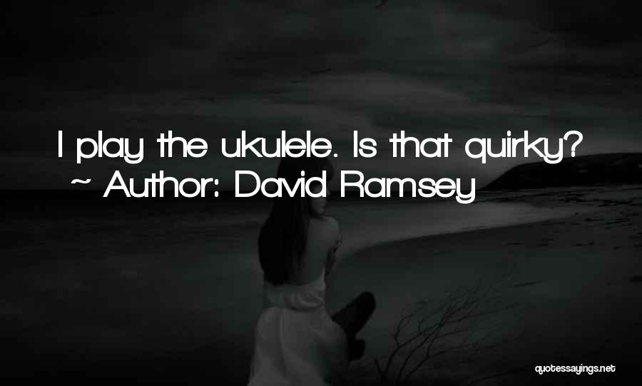David Ramsey Quotes: I Play The Ukulele. Is That Quirky?