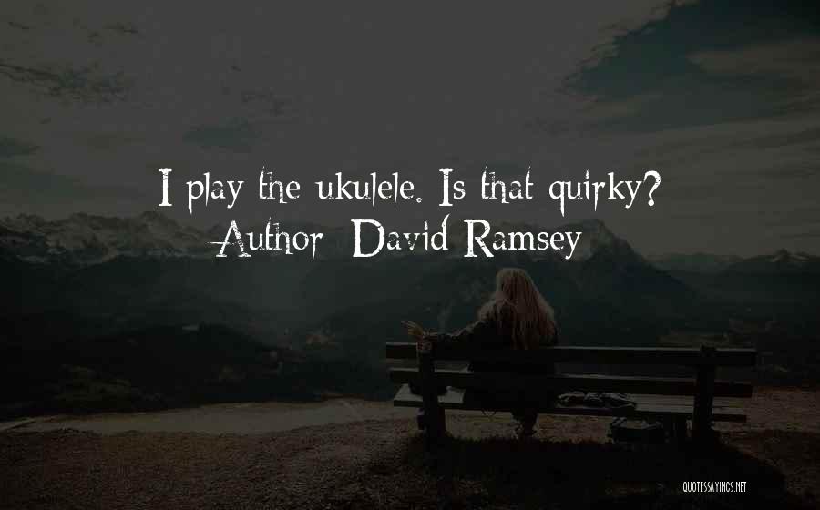 David Ramsey Quotes: I Play The Ukulele. Is That Quirky?