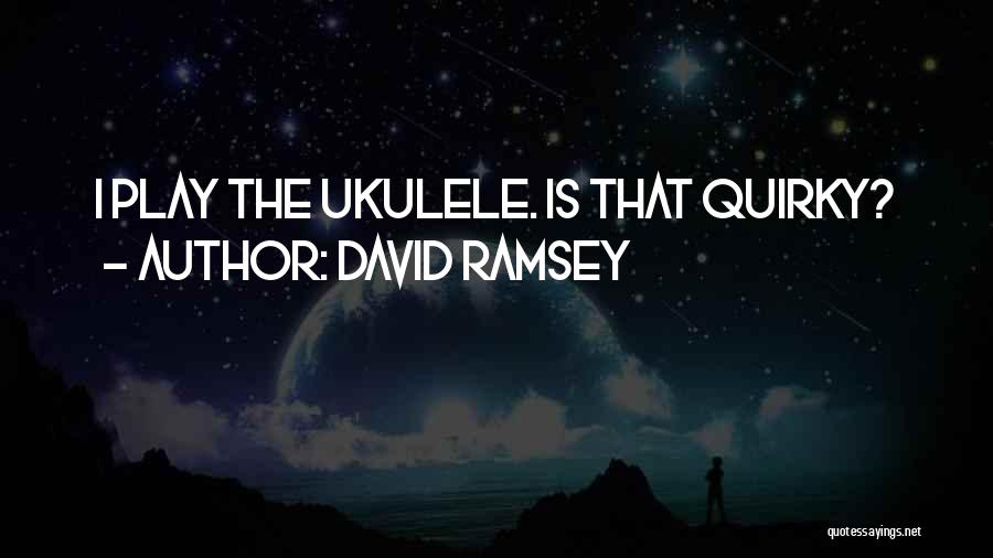 David Ramsey Quotes: I Play The Ukulele. Is That Quirky?