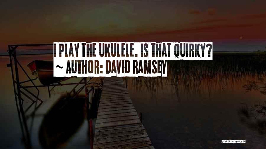 David Ramsey Quotes: I Play The Ukulele. Is That Quirky?