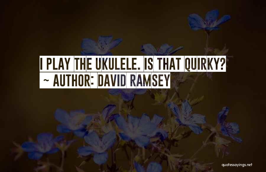 David Ramsey Quotes: I Play The Ukulele. Is That Quirky?
