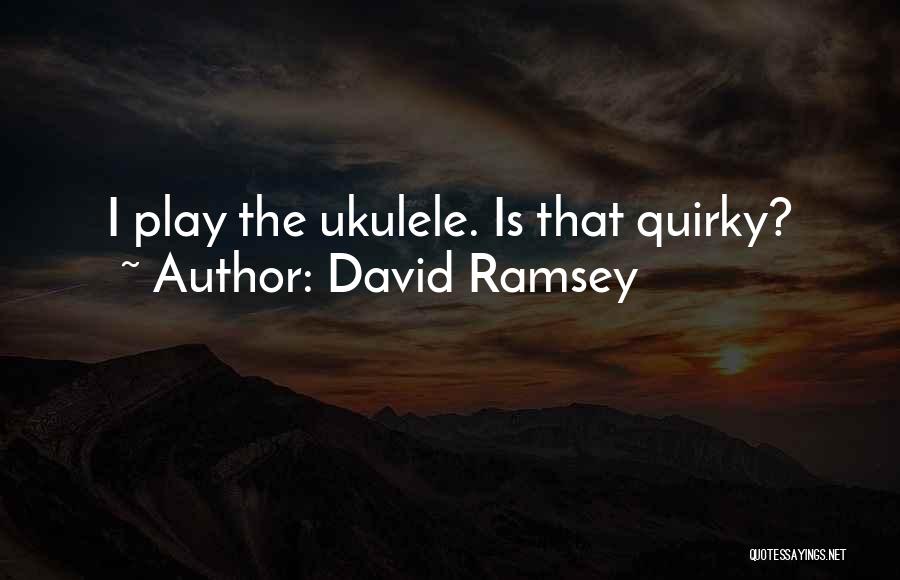 David Ramsey Quotes: I Play The Ukulele. Is That Quirky?