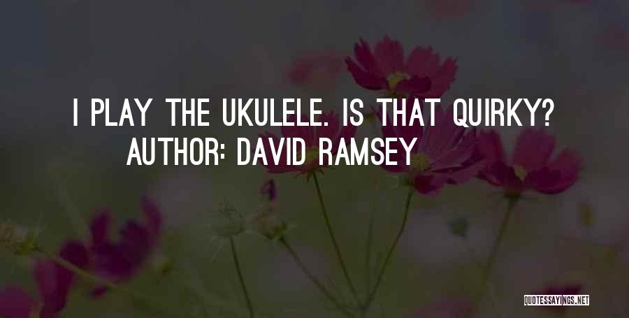 David Ramsey Quotes: I Play The Ukulele. Is That Quirky?