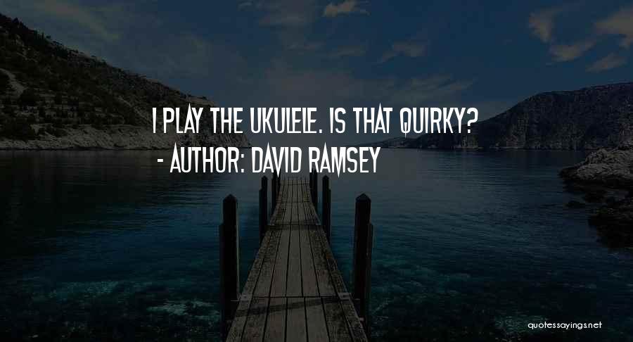 David Ramsey Quotes: I Play The Ukulele. Is That Quirky?