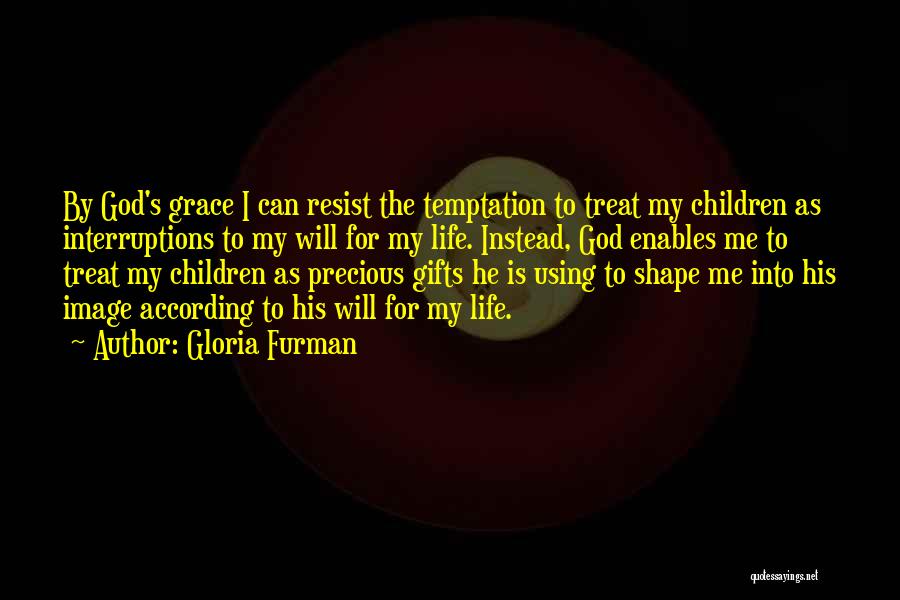 Gloria Furman Quotes: By God's Grace I Can Resist The Temptation To Treat My Children As Interruptions To My Will For My Life.