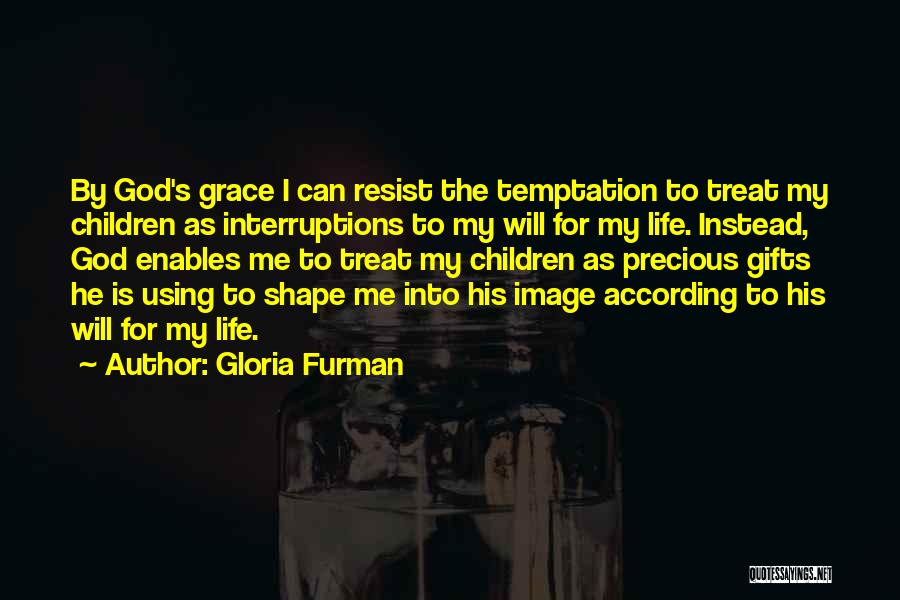 Gloria Furman Quotes: By God's Grace I Can Resist The Temptation To Treat My Children As Interruptions To My Will For My Life.
