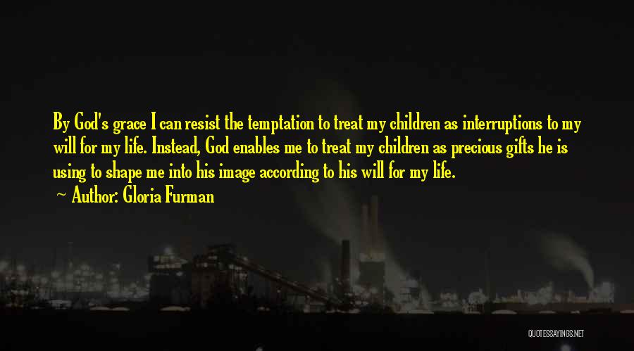 Gloria Furman Quotes: By God's Grace I Can Resist The Temptation To Treat My Children As Interruptions To My Will For My Life.