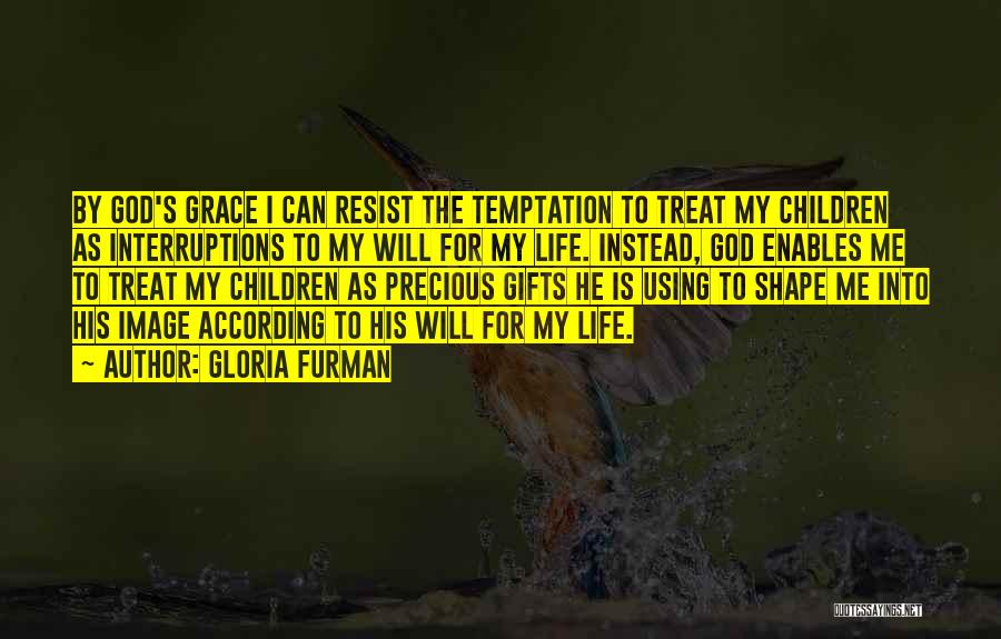 Gloria Furman Quotes: By God's Grace I Can Resist The Temptation To Treat My Children As Interruptions To My Will For My Life.