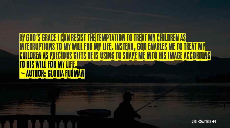 Gloria Furman Quotes: By God's Grace I Can Resist The Temptation To Treat My Children As Interruptions To My Will For My Life.