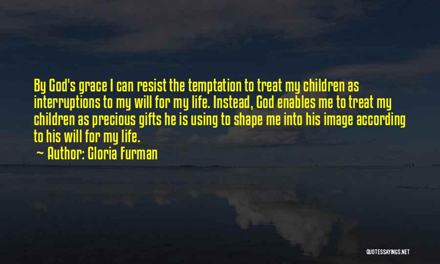 Gloria Furman Quotes: By God's Grace I Can Resist The Temptation To Treat My Children As Interruptions To My Will For My Life.