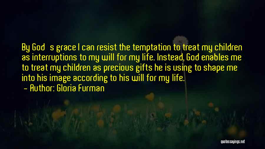 Gloria Furman Quotes: By God's Grace I Can Resist The Temptation To Treat My Children As Interruptions To My Will For My Life.