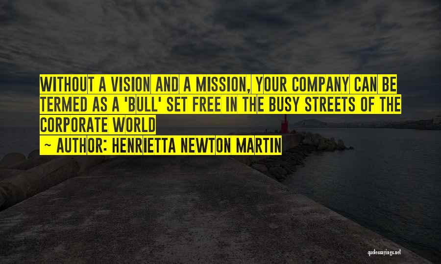 Henrietta Newton Martin Quotes: Without A Vision And A Mission, Your Company Can Be Termed As A 'bull' Set Free In The Busy Streets