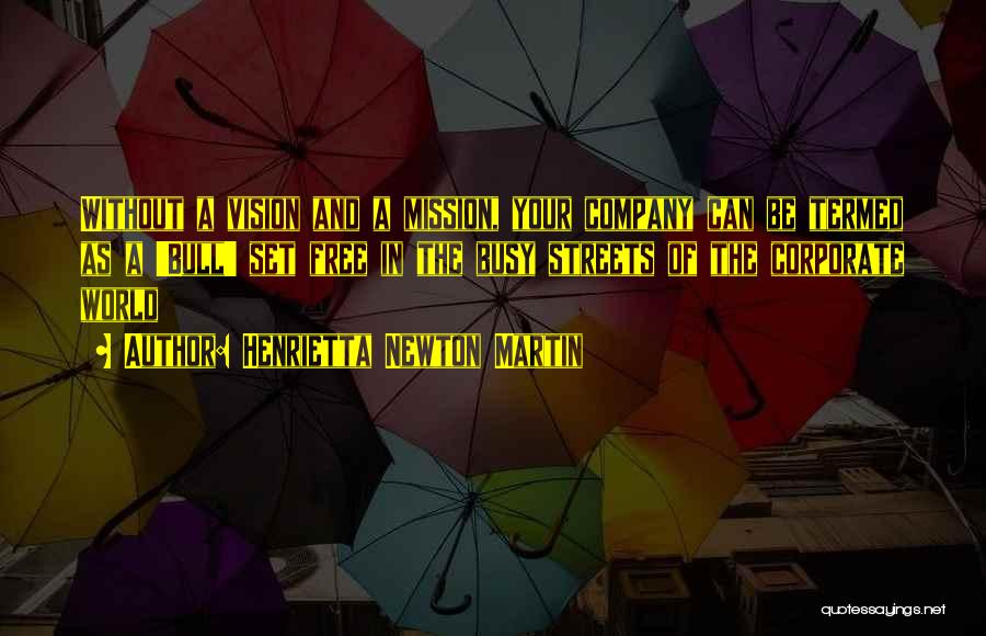 Henrietta Newton Martin Quotes: Without A Vision And A Mission, Your Company Can Be Termed As A 'bull' Set Free In The Busy Streets