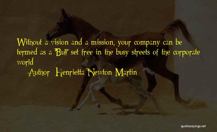 Henrietta Newton Martin Quotes: Without A Vision And A Mission, Your Company Can Be Termed As A 'bull' Set Free In The Busy Streets