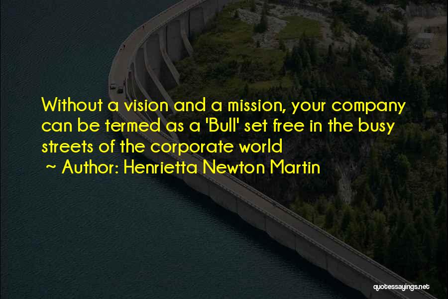 Henrietta Newton Martin Quotes: Without A Vision And A Mission, Your Company Can Be Termed As A 'bull' Set Free In The Busy Streets