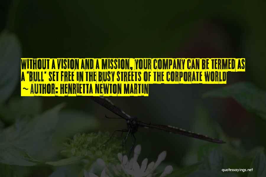 Henrietta Newton Martin Quotes: Without A Vision And A Mission, Your Company Can Be Termed As A 'bull' Set Free In The Busy Streets