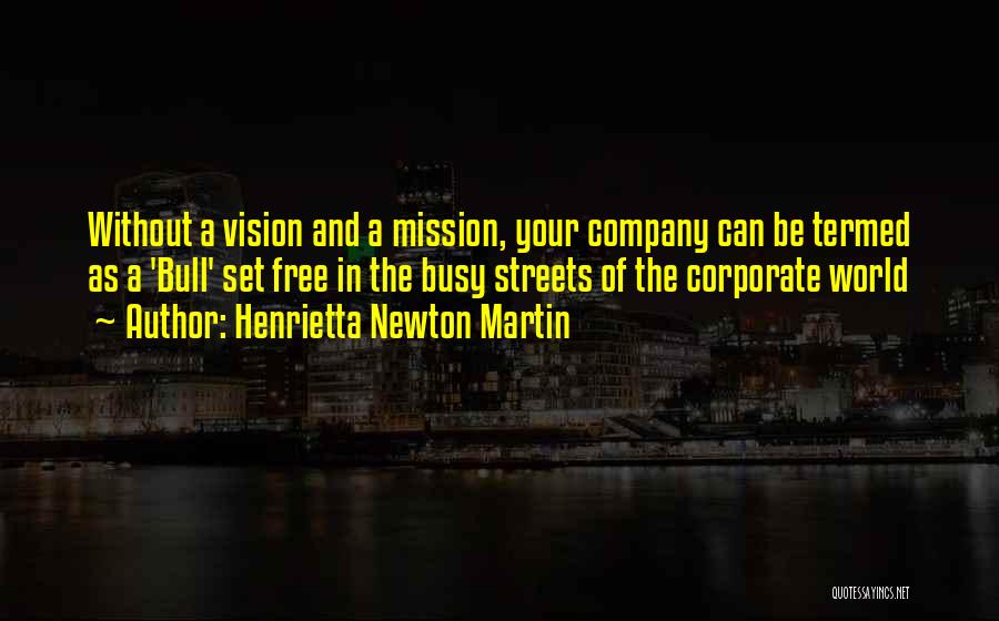 Henrietta Newton Martin Quotes: Without A Vision And A Mission, Your Company Can Be Termed As A 'bull' Set Free In The Busy Streets