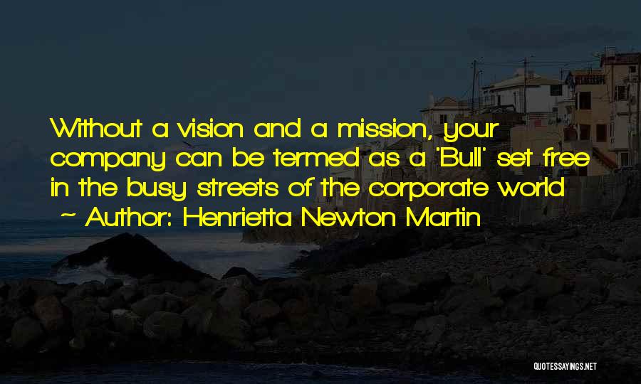 Henrietta Newton Martin Quotes: Without A Vision And A Mission, Your Company Can Be Termed As A 'bull' Set Free In The Busy Streets