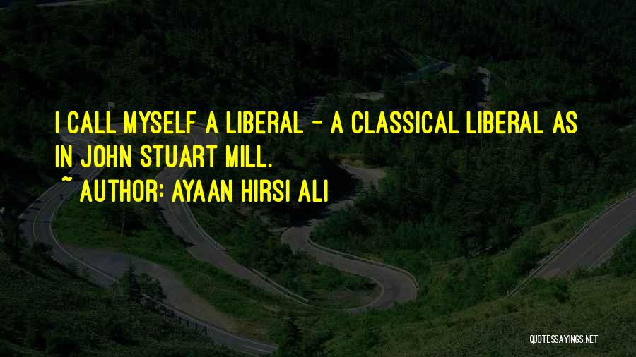 Ayaan Hirsi Ali Quotes: I Call Myself A Liberal - A Classical Liberal As In John Stuart Mill.