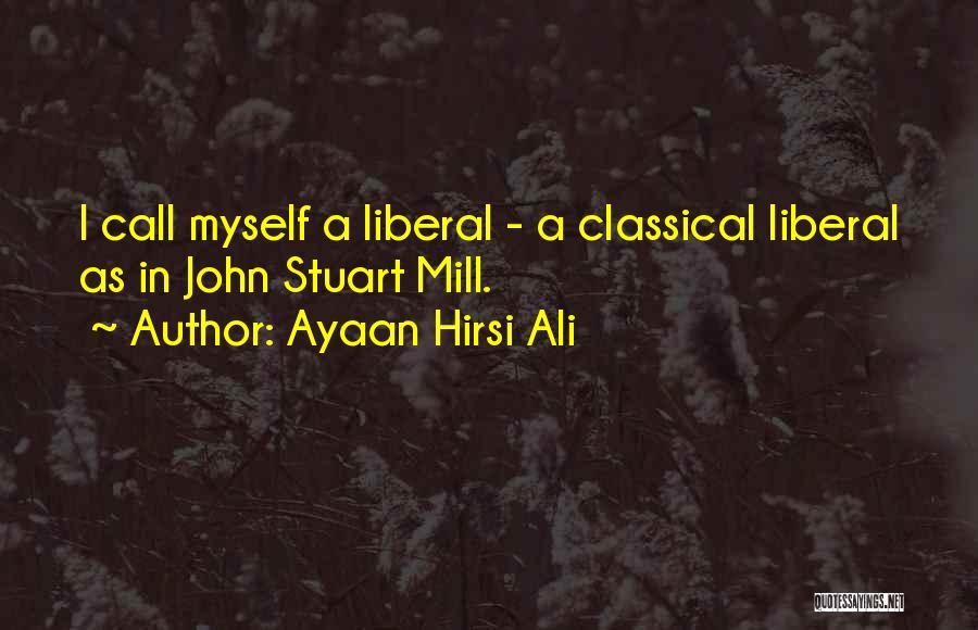 Ayaan Hirsi Ali Quotes: I Call Myself A Liberal - A Classical Liberal As In John Stuart Mill.