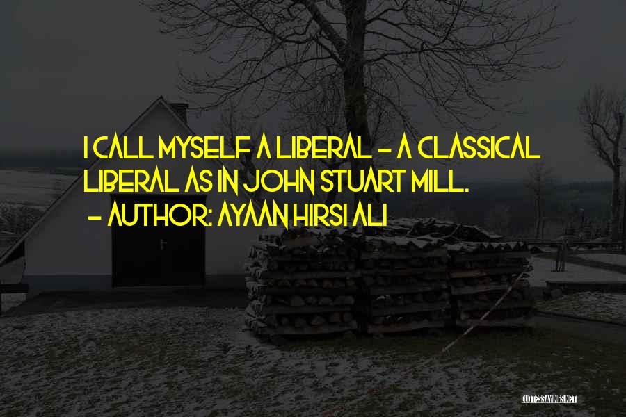 Ayaan Hirsi Ali Quotes: I Call Myself A Liberal - A Classical Liberal As In John Stuart Mill.